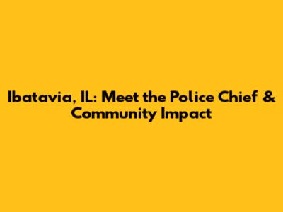 Ibatavia, IL: Meet the Police Chief & Community Impact