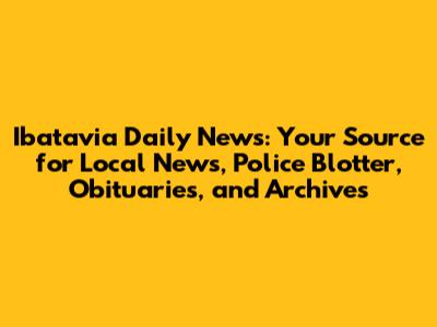 Ibatavia Daily News: Your Source for Local News, Police Blotter, Obituaries, and Archives