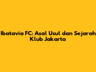 Ibatavia FC: Asal Usul dan Sejarah Klub Jakarta