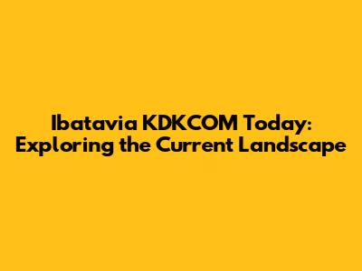 Ibatavia KDKCOM Today: Exploring the Current Landscape