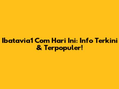 Ibatavia1 Com Hari Ini: Info Terkini & Terpopuler!
