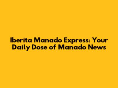 Iberita Manado Express: Your Daily Dose of Manado News