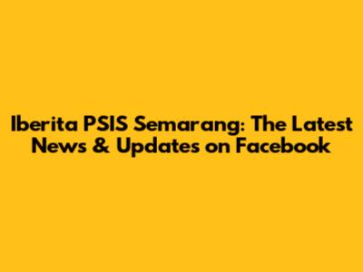 Iberita PSIS Semarang: The Latest News & Updates on Facebook