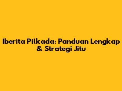 Iberita Pilkada: Panduan Lengkap & Strategi Jitu