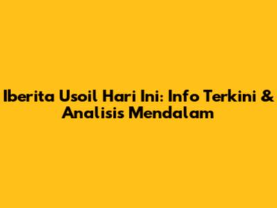 Iberita Usoil Hari Ini: Info Terkini & Analisis Mendalam