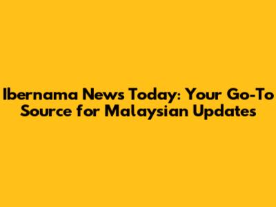 Ibernama News Today: Your Go-To Source for Malaysian Updates