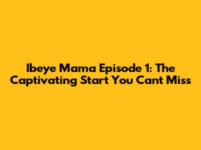 Ibeye Mama Episode 1: The Captivating Start You Can't Miss
