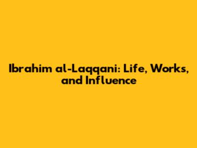 Ibrahim al-Laqqani: Life, Works, and Influence