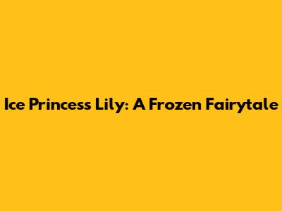 Ice Princess Lily: A Frozen Fairytale