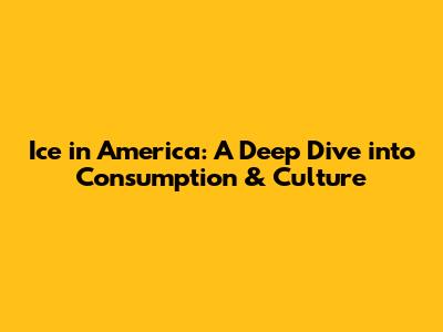 Ice in America: A Deep Dive into Consumption & Culture