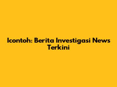 Icontoh: Berita Investigasi News Terkini