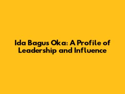 Ida Bagus Oka: A Profile of Leadership and Influence