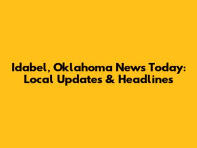 Idabel, Oklahoma News Today: Local Updates & Headlines