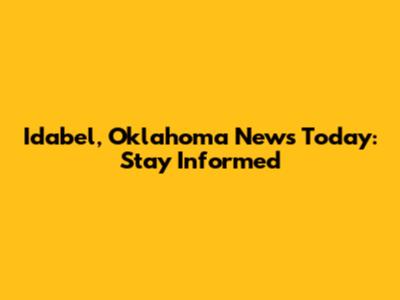 Idabel, Oklahoma News Today: Stay Informed