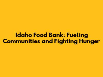 Idaho Food Bank: Fueling Communities and Fighting Hunger