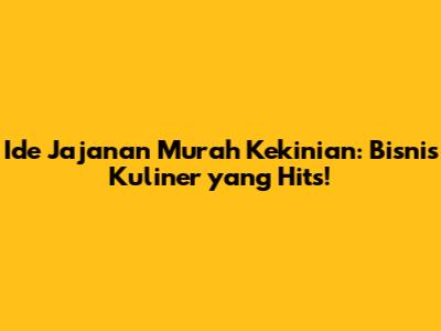 Ide Jajanan Murah Kekinian: Bisnis Kuliner yang Hits!