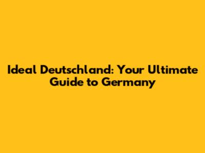 Ideal Deutschland: Your Ultimate Guide to Germany