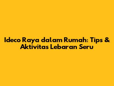 Ideco Raya dalam Rumah: Tips & Aktivitas Lebaran Seru