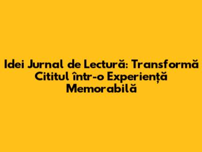 Idei Jurnal de Lectură: Transformă Cititul într-o Experiență Memorabilă
