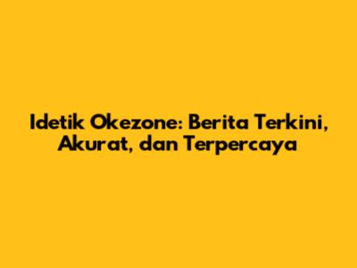 Idetik Okezone: Berita Terkini, Akurat, dan Terpercaya