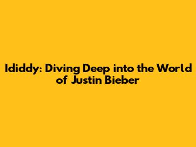 Ididdy: Diving Deep into the World of Justin Bieber