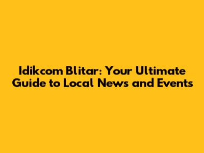 Idikcom Blitar: Your Ultimate Guide to Local News and Events