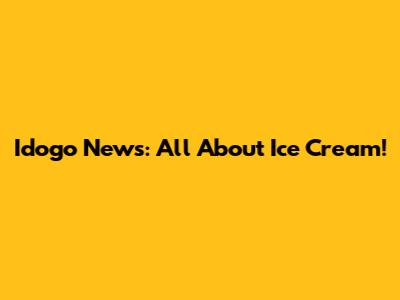 Idogo News: All About Ice Cream!