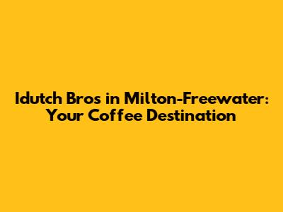 Idutch Bros in Milton-Freewater: Your Coffee Destination