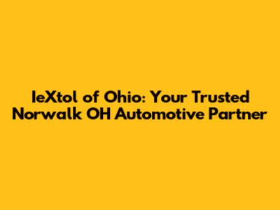 IeXtol of Ohio: Your Trusted Norwalk OH Automotive Partner