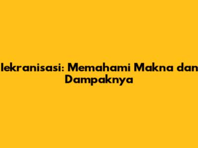 Iekranisasi: Memahami Makna dan Dampaknya