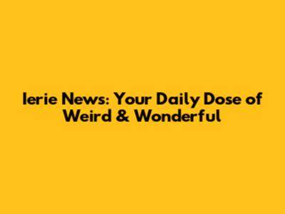 Ierie News: Your Daily Dose of Weird & Wonderful