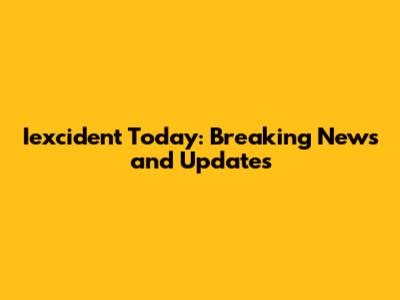 Iexcident Today: Breaking News and Updates