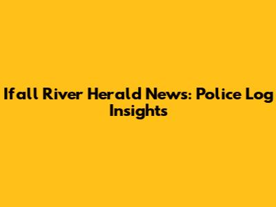 Ifall River Herald News: Police Log Insights