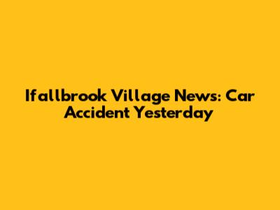Ifallbrook Village News: Car Accident Yesterday