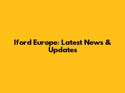 Iford Europe: Latest News & Updates