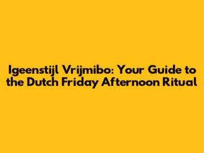 Igeenstijl Vrijmibo: Your Guide to the Dutch Friday Afternoon Ritual