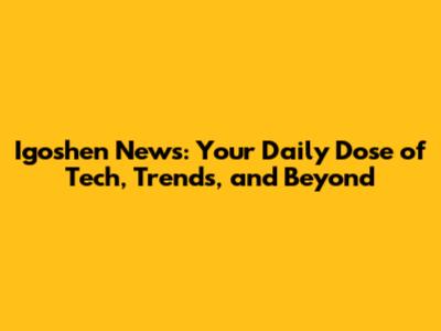Igoshen News: Your Daily Dose of Tech, Trends, and Beyond