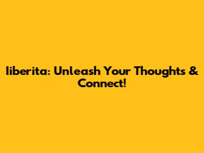 Iiberita: Unleash Your Thoughts & Connect!