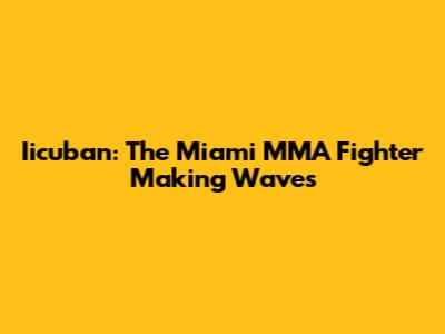 Iicuban: The Miami MMA Fighter Making Waves