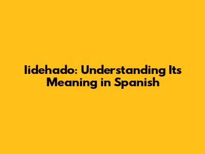 Iidehado: Understanding Its Meaning in Spanish