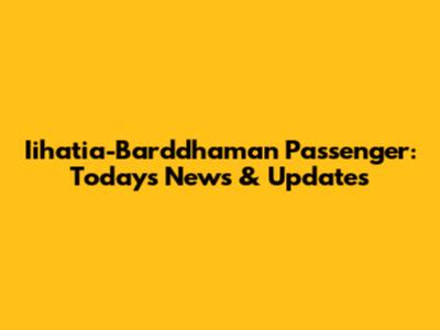 Iihatia-Barddhaman Passenger: Today's News & Updates