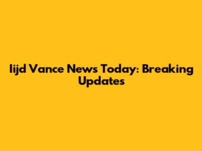 Iijd Vance News Today: Breaking Updates