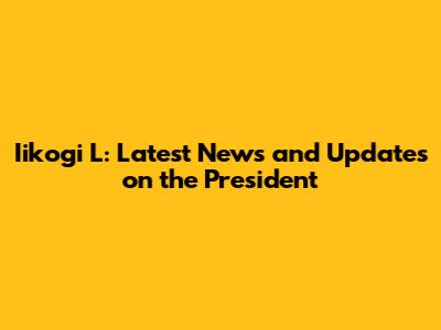 Iikogi L: Latest News and Updates on the President