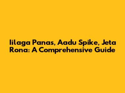Iilaga Panas, Aadu Spike, Jeta Rona: A Comprehensive Guide