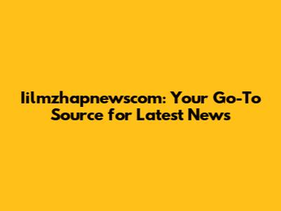 Iilmzhapnewscom: Your Go-To Source for Latest News