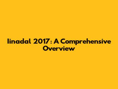 Iinadal 2017: A Comprehensive Overview