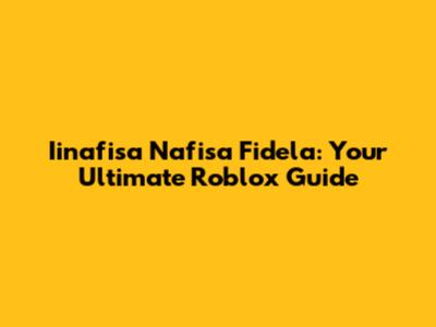 Iinafisa Nafisa Fidela: Your Ultimate Roblox Guide
