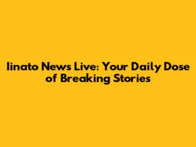 Iinato News Live: Your Daily Dose of Breaking Stories