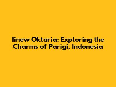 Iinew Oktaria: Exploring the Charms of Parigi, Indonesia