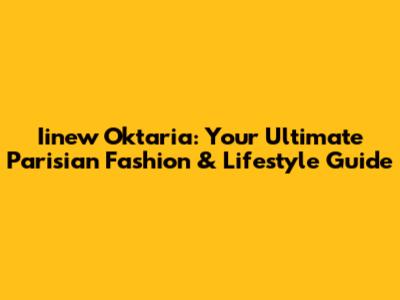 Iinew Oktaria: Your Ultimate Parisian Fashion & Lifestyle Guide